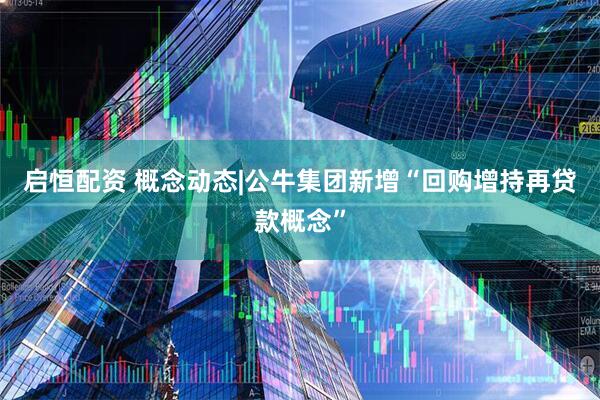 启恒配资 概念动态|公牛集团新增“回购增持再贷款概念”