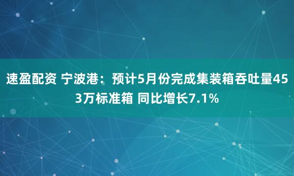 速盈配资 宁波港：预计5月份完成集装箱吞吐量453万标准箱 同比增长7.1%