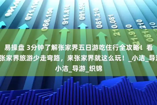 易操盘 3分钟了解张家界五日游吃住行全攻略！看完这篇张家界旅游少走弯路，来张家界就这么玩！_小洁_导游_织锦