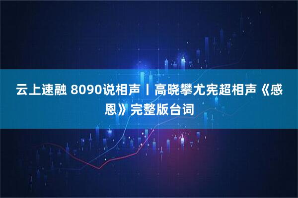 云上速融 8090说相声丨高晓攀尤宪超相声《感恩》完整版台词