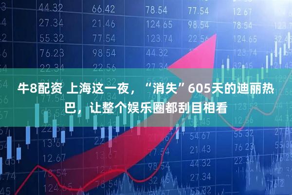 牛8配资 上海这一夜，“消失”605天的迪丽热巴，让整个娱乐圈都刮目相看