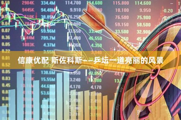 信康优配 斯佐科斯——乒坛一道亮丽的风景