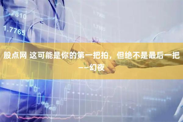 股点网 这可能是你的第一把拍，但绝不是最后一把——幻夜