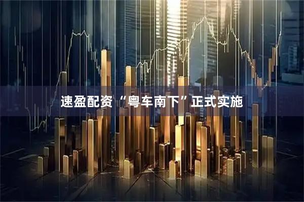 速盈配资 “粤车南下”正式实施