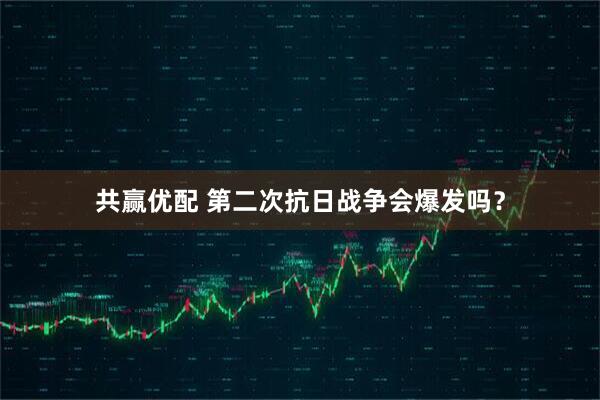 共赢优配 第二次抗日战争会爆发吗？
