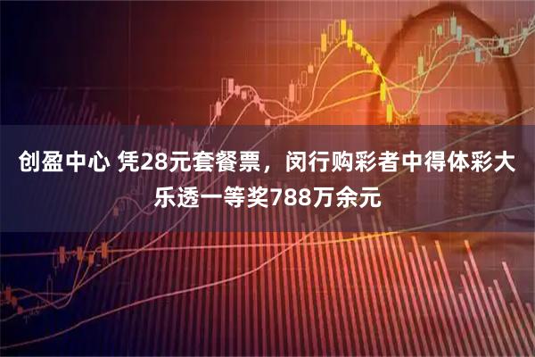 创盈中心 凭28元套餐票，闵行购彩者中得体彩大乐透一等奖788万余元