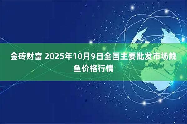 金砖财富 2025年10月9日全国主要批发市场鮸鱼价格行情