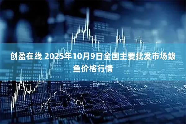 创盈在线 2025年10月9日全国主要批发市场鲅鱼价格行情