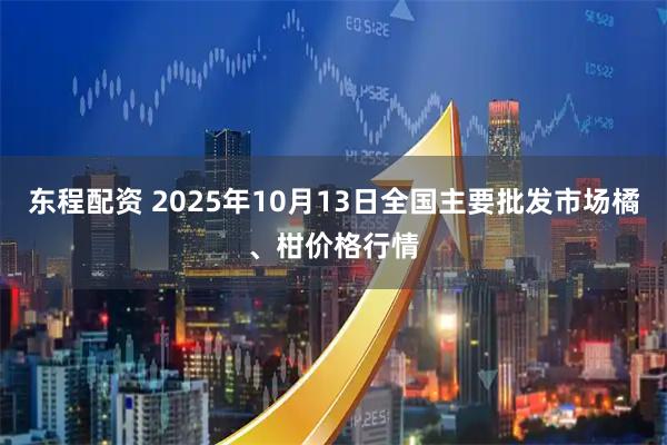 东程配资 2025年10月13日全国主要批发市场橘、柑价格行情