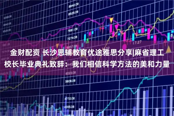 金财配资 长沙思辅教育优途雅思分享|麻省理工校长毕业典礼致辞:我们相信科学方法的美和力量