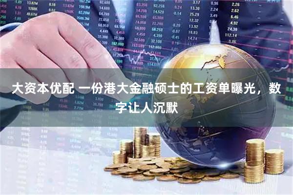 大资本优配 一份港大金融硕士的工资单曝光,数字让人沉默
