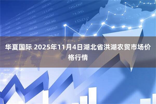 华夏国际 2025年11月4日湖北省洪湖农贸市场价格行情