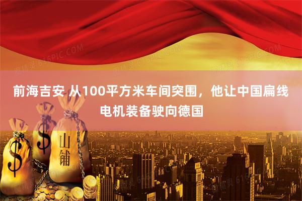 前海吉安 从100平方米车间突围,他让中国扁线电机装备驶向德国