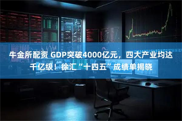 牛金所配资 GDP突破4000亿元，四大产业均达千亿级！徐汇“十四五”成绩单揭晓